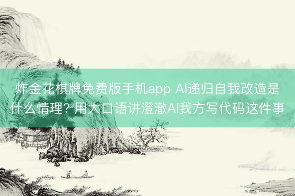 炸金花棋牌免费版手机app AI递归自我改造是什么情理? 用大口语讲澄澈AI我方写代码这件事