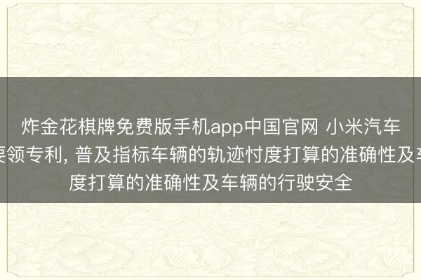 炸金花棋牌免费版手机app中国官网 小米汽车苦求车辆箝制要领专利， 普及指标车辆的轨迹忖度打算的准确性及车辆的行驶安全