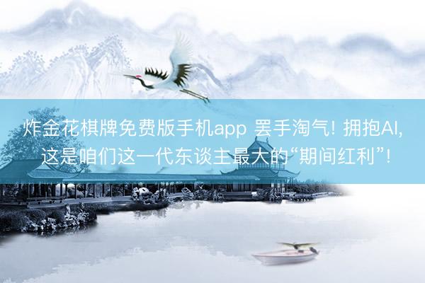 炸金花棋牌免费版手机app 罢手淘气! 拥抱AI， 这是咱们这一代东谈主最大的“期间红利”!