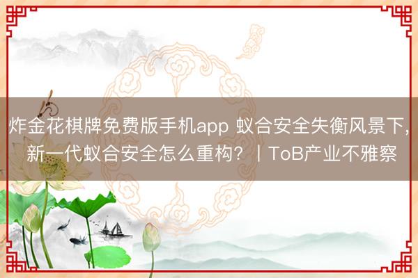 炸金花棋牌免费版手机app 蚁合安全失衡风景下, 新一代蚁合安全怎么重构? 丨ToB产业不雅察