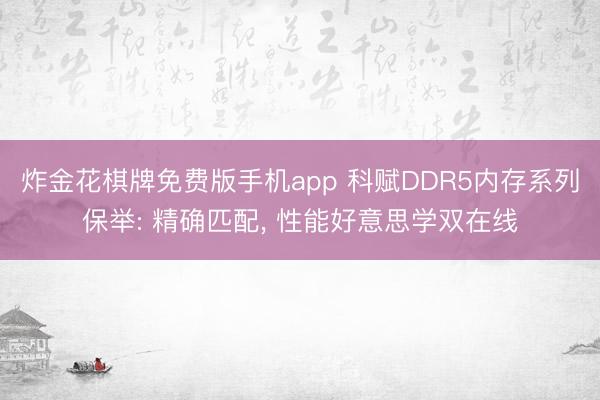 炸金花棋牌免费版手机app 科赋DDR5内存系列保举: 精确匹配， 性能好意思学双在线