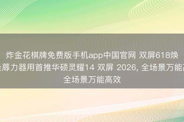 炸金花棋牌免费版手机app中国官网 双屏618焕新坐蓐力器用首推华硕灵耀14 双屏 2026， 全场景万能高效