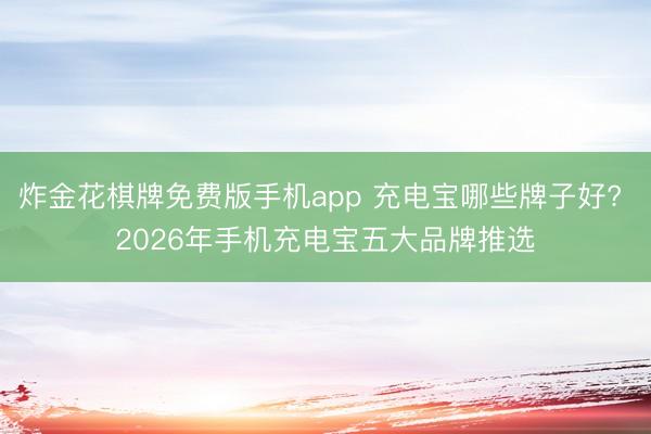 炸金花棋牌免费版手机app 充电宝哪些牌子好? 2026年手机充电宝五大品牌推选