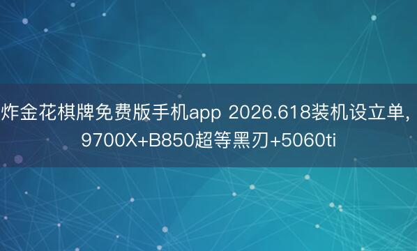 炸金花棋牌免费版手机app 2026.618装机设立单, 9700X+B850超等黑刃+5060ti