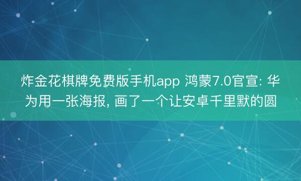 炸金花棋牌免费版手机app 鸿蒙7.0官宣: 华为用一张海报， 画了一个让安卓千里默的圆