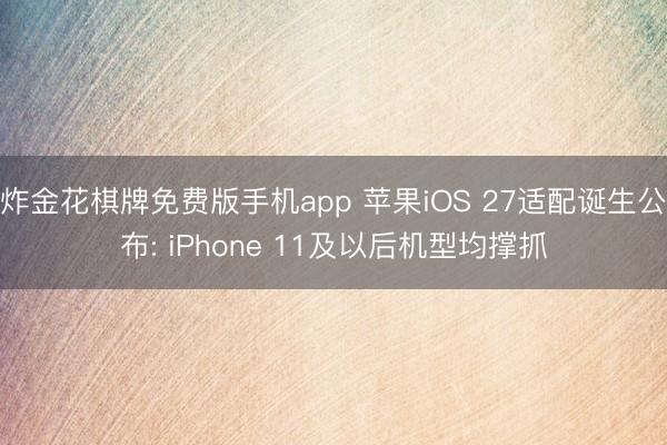 炸金花棋牌免费版手机app 苹果iOS 27适配诞生公布: iPhone 11及以后机型均撑抓