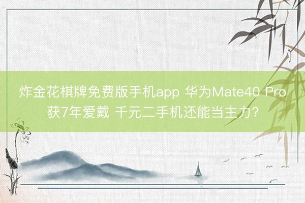 炸金花棋牌免费版手机app 华为Mate40 Pro获7年爱戴 千元二手机还能当主力?