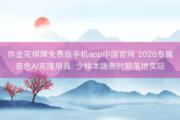 炸金花棋牌免费版手机app中国官网 2026专属音色AI克隆用具: 少样本端侧时期落地实际