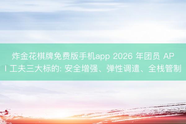 炸金花棋牌免费版手机app 2026 年团员 API 工夫三大标的: 安全增强、弹性调遣、全栈管制