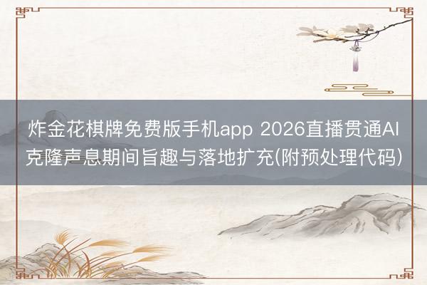 炸金花棋牌免费版手机app 2026直播贯通AI克隆声息期间旨趣与落地扩充(附预处理代码)