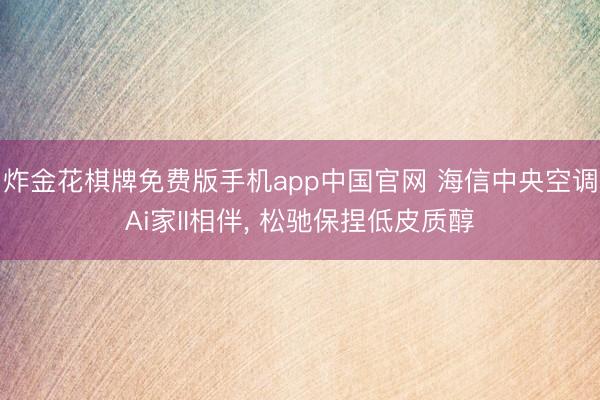 炸金花棋牌免费版手机app中国官网 海信中央空调Ai家II相伴， 松驰保捏低皮质醇
