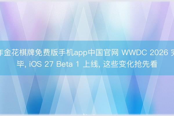 炸金花棋牌免费版手机app中国官网 WWDC 2026 完毕， iOS 27 Beta 1 上线， 这些变化抢先看