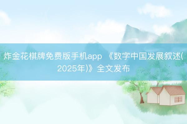 炸金花棋牌免费版手机app 《数字中国发展叙述(2025年)》全文发布