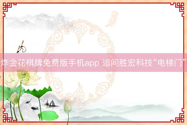 炸金花棋牌免费版手机app 追问胜宏科技“电梯门”