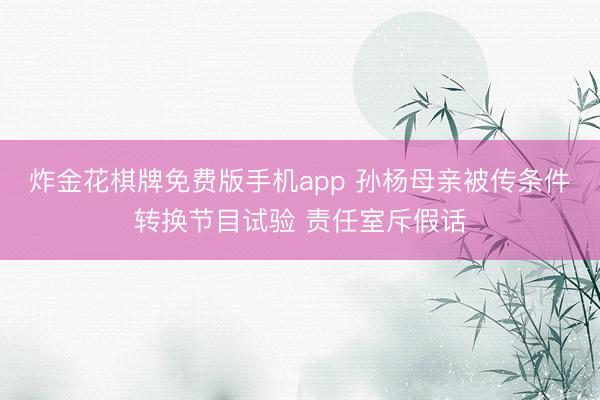 炸金花棋牌免费版手机app 孙杨母亲被传条件转换节目试验 责任室斥假话