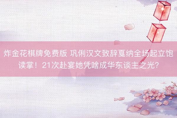 炸金花棋牌免费版 巩俐汉文致辞戛纳全场起立饱读掌！21次赴宴她凭啥成华东谈主之光？