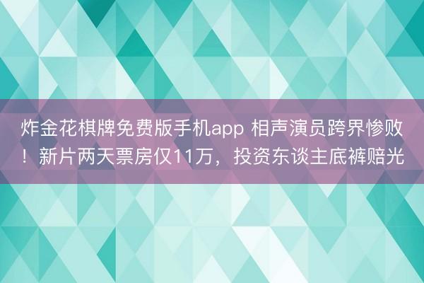 炸金花棋牌免费版手机app 相声演员跨界惨败!新片两天票房仅11万,投资东谈主底裤赔光