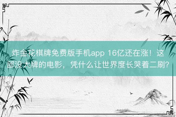 炸金花棋牌免费版手机app 16亿还在涨！这部没大牌的电影，凭什么让世界度长哭着二刷？