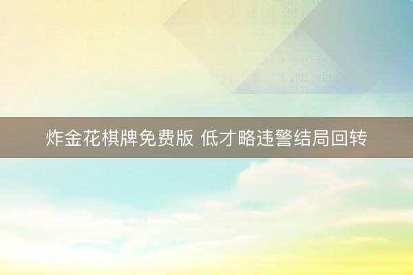 炸金花棋牌免费版 低才略违警结局回转