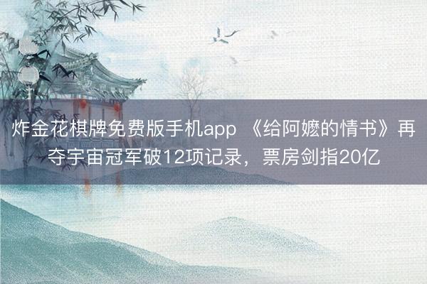 炸金花棋牌免费版手机app 《给阿嬷的情书》再夺宇宙冠军破12项记录，票房剑指20亿