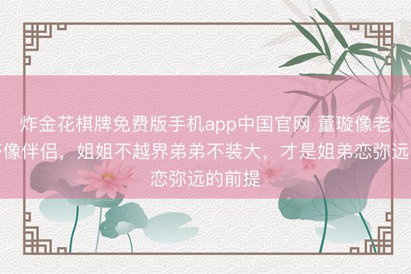 炸金花棋牌免费版手机app中国官网 董璇像老妈金莎像伴侣，姐姐不越界弟弟不装大，才是姐弟恋弥远的前提