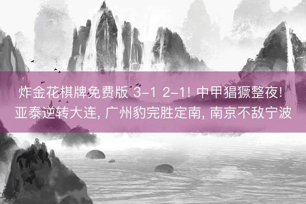 炸金花棋牌免费版 3-1 2-1! 中甲猖獗整夜! 亚泰逆转大连， 广州豹完胜定南， 南京不敌宁波