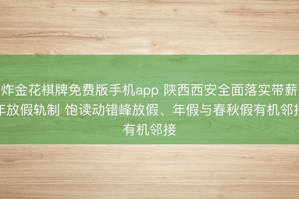 炸金花棋牌免费版手机app 陕西西安全面落实带薪年放假轨制 饱读动错峰放假、年假与春秋假有机邻接