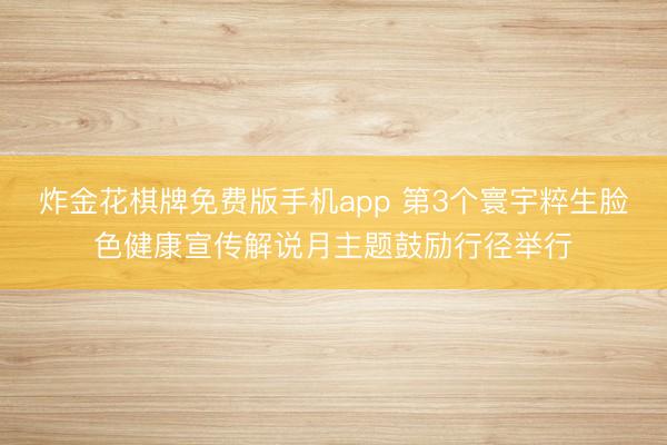 炸金花棋牌免费版手机app 第3个寰宇粹生脸色健康宣传解说月主题鼓励行径举行