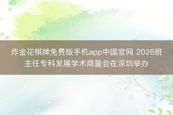 炸金花棋牌免费版手机app中国官网 2026班主任专科发展学术商量会在深圳举办
