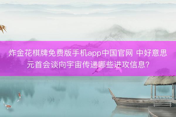 炸金花棋牌免费版手机app中国官网 中好意思元首会谈向宇宙传递哪些进攻信息？
