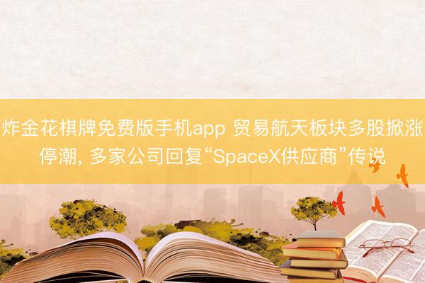 炸金花棋牌免费版手机app 贸易航天板块多股掀涨停潮， 多家公司回复“SpaceX供应商”传说