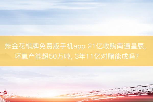 炸金花棋牌免费版手机app 21亿收购南通星辰， 环氧产能超50万吨， 3年11亿对赌能成吗?