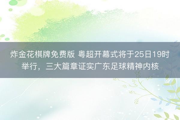 炸金花棋牌免费版 粤超开幕式将于25日19时举行，三大篇章证实广东足球精神内核