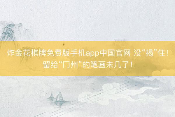 炸金花棋牌免费版手机app中国官网 没“揭”住!留给“冂州”的笔画未几了!