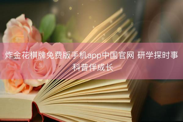 炸金花棋牌免费版手机app中国官网 研学探时事 科普伴成长