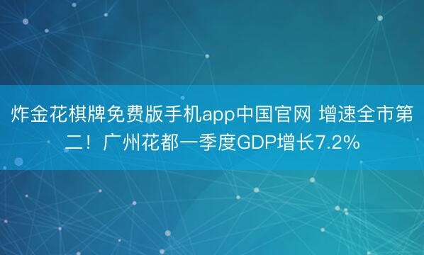 炸金花棋牌免费版手机app中国官网 增速全市第二！广州花都一季度GDP增长7.2%