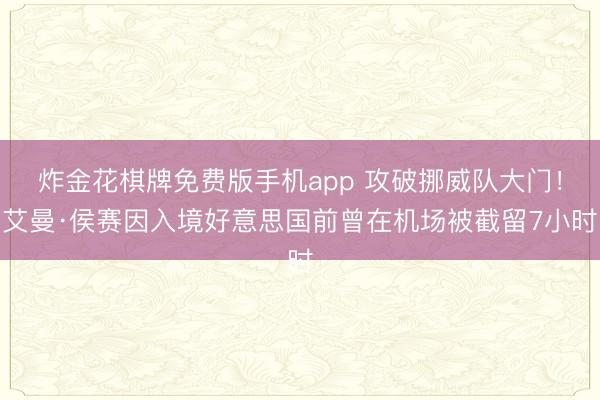 炸金花棋牌免费版手机app 攻破挪威队大门！艾曼·侯赛因入境好意思国前曾在机场被截留7小时