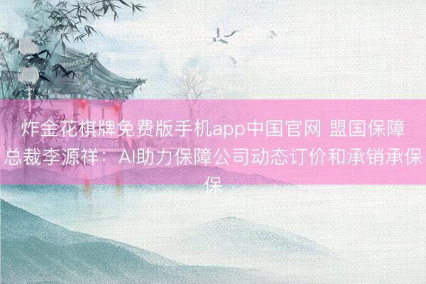 炸金花棋牌免费版手机app中国官网 盟国保障总裁李源祥：AI助力保障公司动态订价和承销承保