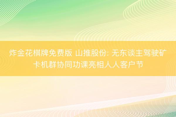 炸金花棋牌免费版 山推股份: 无东谈主驾驶矿卡机群协同功课亮相人人客户节